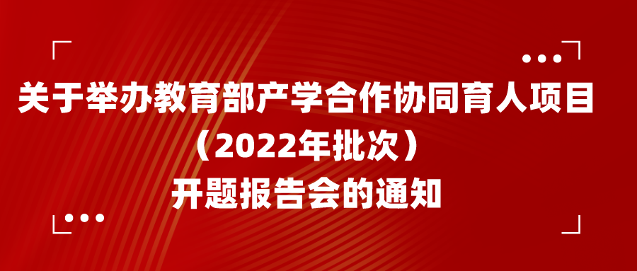 关于举办教育部产学合作协同育人项目（2022年批次）开题报告会的通知