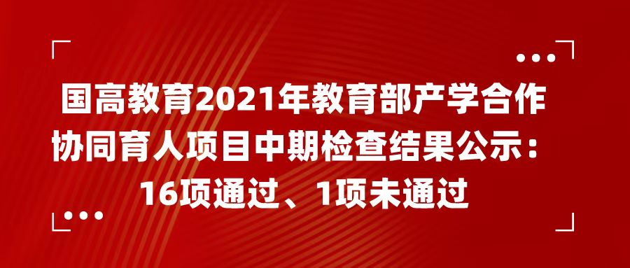 国高教育2021年教育部产学合作协同育人项目中期检查结果公示：16项通过、1项未通过